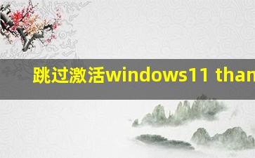 跳过激活windows11 thangyou